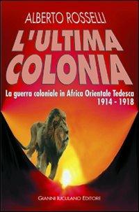 L'ultima colonia. La guerra coloniale in Africa orientale tedesca 1914-1918 - Alberto Rosselli - copertina