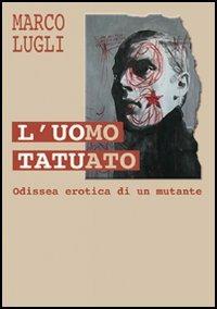 L' uomo tatuato. Odissea erotica di un mutante - Marco Lugli - copertina