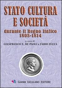 Stato cultura e società durante il regno italico 1805-1814 - Gianfranco De Paoli,Fabio Zucca - copertina