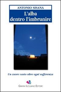 L'alba dentro l'imbrunire. Un cuore vasto oltre ogni sofferenza. Ediz. illustrata - Antonio Sisana - copertina