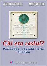 Chi era costui? Personaggi e luoghi storici di Pavia. Ediz. illustrata