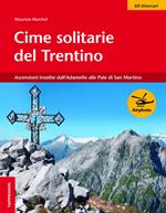 Cime solitarie del Trentino. Ascensioni insolite dall'Adamello alle Pale di San Martino