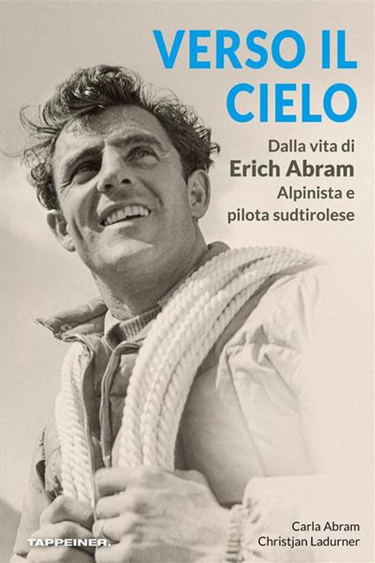 Verso il cielo. Dalla vita di Erich Abram, alpinista e pilota sudtirolese - Carla Abram,Christjan Ladurner - ebook