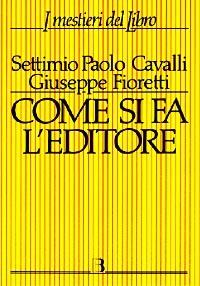 Come si fa l'editore. Manuale di gestione economico-finanziaria di una casa editrice - Settimio P. Cavalli,Giuseppe Fioretti - copertina