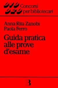 Guida pratica alle prove d'esame. Cenni di biblioteconomia e bibliografia generale con quesiti di verifica - Paola Ferro,Anna Rita Zanobi - copertina