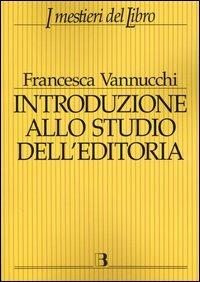 Introduzione allo studio dell'editoria. Analisi, dati, documentazione sul libro e la lettura - Francesca Vannucchi - copertina