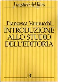 Introduzione allo studio dell'editoria. Analisi, dati, documentazione sul libro e la lettura - Francesca Vannucchi - copertina