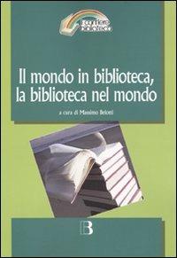 Il mondo in biblioteca, la biblioteca nel mondo. Verso una dimensione internazionale del servizio e della professione. Atti del Convegno (Milano, 12-13 marzo 2009) - copertina