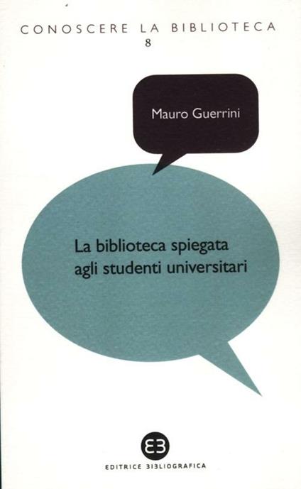 La biblioteca spiegata agli studenti universitari - Mauro Guerrini,Carlo Bianchini,Andrea Capaccioni - copertina