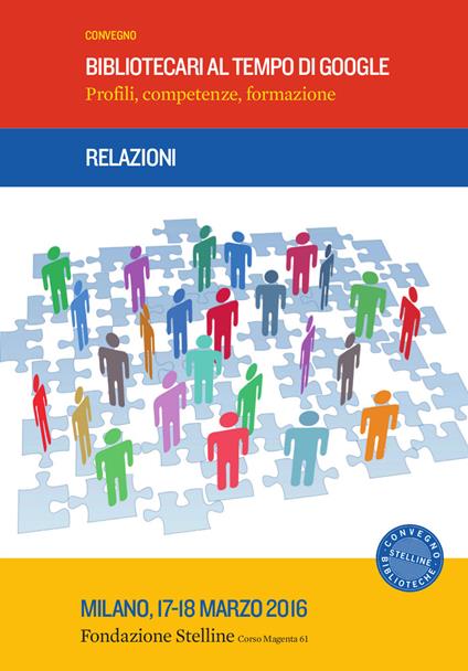 Bibliotecari al tempo di Google. Profili, competenze, formazione. Relazioni Convegno Stelline (Milano, 17-18 marzo 2016) - copertina