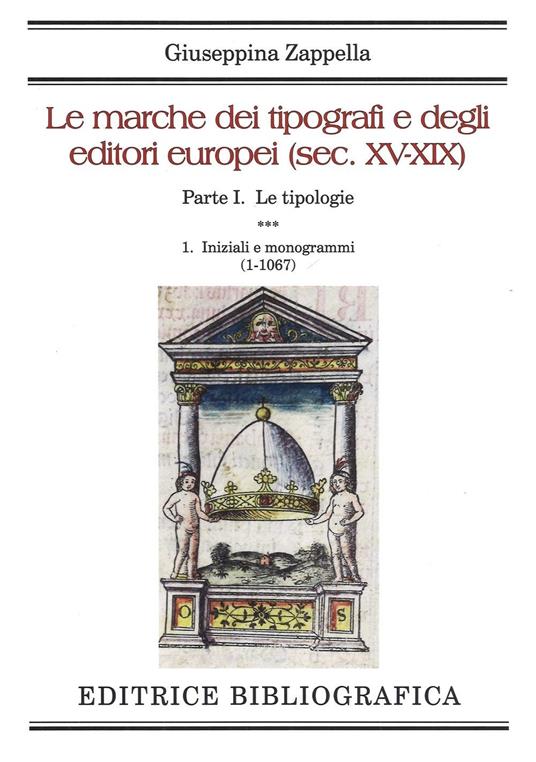 Le marche dei tipografi e degli editori europei (sec. XV-XIX). Vol. 1/1: Le tipologie. Iniziali e monogrammi (1-1067) - Giuseppina Zappella - copertina