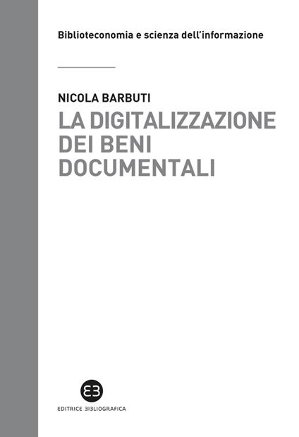 La digitalizzazione dei beni documentali. Metodi, tecniche, buone prassi - Nicola Barbuti - copertina