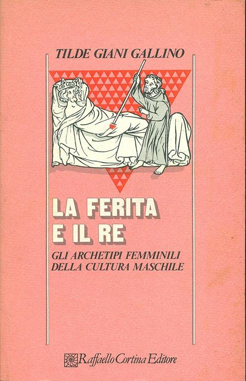 La ferita e il re. Gli archetipi femminili della cultura maschile - Tilde Giani Gallino - 2