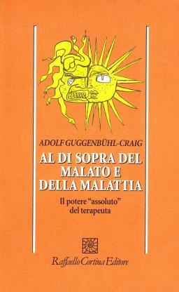 Al di sopra del malato e della malattia. Il potere «Assoluto» del terapeuta - Adolf Guggenbühl Craig - copertina