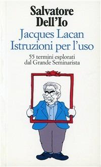 Jacques Lacan istruzioni per l'uso. 55 termini esplorati dal grande seminarista - Salvatore Dell'Io - copertina