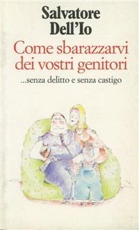 Come sbarazzarvi dei vostri genitori... Senza delitto e senza castigo - Salvatore Dell'Io - copertina