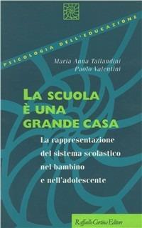 La scuola è una grande casa. La rappresentazione del sistema scolastico nel bambino e nell'adolescente - Maria Tallandini,Paolo Valentini - copertina
