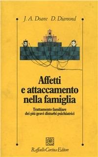 Affetti e attaccamento nella famiglia. Trattamento familiare dei più gravi disturbi psichiatrici - Jeri A. Doane,Diana Diamond - copertina