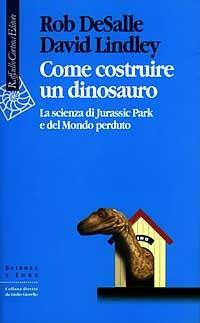 Come costruire un dinosauro. La scienza di Jurassic park e del Mondo perduto - Rob De Salle,David Lindley - copertina