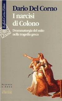 I narcisi di Colono. Drammaturgia del mito nella tragedia greca - Dario Del Corno - copertina