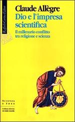 Dio e l'impresa scientifica. Il millenario conflitto tra religione e scienza