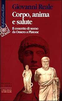 Corpo, anima e salute. Il concetto di uomo da Omero a Platone - Giovanni Reale - copertina