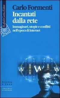 Incantati dalla rete. Immaginari, utopie e conflitti nell'epoca di Internet - Carlo Formenti - copertina
