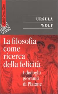 La filosofia come ricerca della felicità. I dialoghi giovanili di Platone - Ursula Wolf - copertina