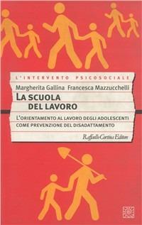 La scuola del lavoro. L'orientamento al lavoro degli adolescenti come prevenzione del disadattamento - Margherita Gallina,Francesca Mazzucchelli - copertina