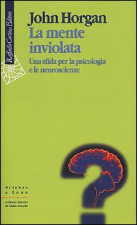 La mente inviolata. Una sfida per la psicologia e le neuroscienze - John Horgan - copertina