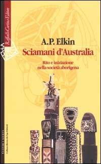 Sciamani d'Australia. Rito e iniziazione nella società aborigena - Adolphus Peter Elkin - copertina