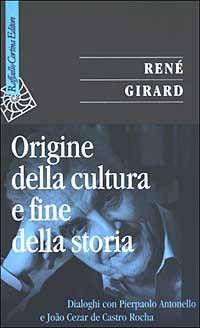 Origine della cultura e fine della storia. Dialoghi con Pierpaolo Antonello e João Cezar de Castro Rocha - René Girard - copertina