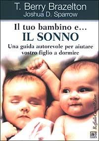 Il tuo bambino e... il sonno. Una guida autorevole per aiutare vostro figlio a dormire - T. Berry Brazelton,Joshua D. Sparrow - copertina