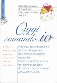 Oggi comando io. Psicologia, etica ed economia sanitaria nella gestione delle malattie oncologiche pediatriche - copertina