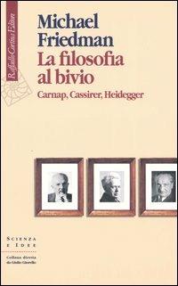 La filosofia al bivio. Carnap, Cassirer, Heidegger - Michael Friedman - copertina