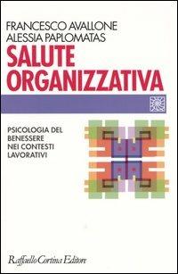 Salute organizzativa. Psicologia del benessere nei contesti lavorativi - Francesco Avallone,Alessia Paplomatas - copertina