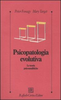 Psicopatologia evolutiva. Le teorie psicoanalitiche - Peter Fonagy,Mary Target - copertina