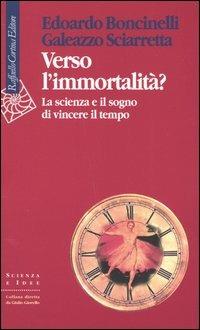 Verso l'immortalità? La scienza e il sogno di vincere il tempo - Edoardo Boncinelli,Galeazzo Sciarretta - copertina