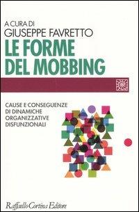 Le forme del mobbing. Cause e conseguenze di dinamiche organizzative disfunzionali - copertina