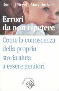 Errori da non ripetere. Come la conoscenza della propria storia aiuta a essere genitori - Daniel J. Siegel,Mary Hartzell - copertina