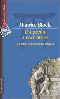 Da preda a cacciatore. La politica dell'esperienza religiosa - Maurice Bloch - copertina