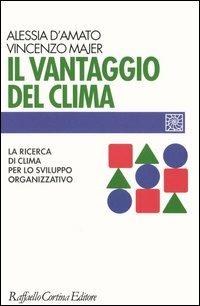 Il vantaggio del clima. La ricerca del clima per lo sviluppo organizzativo - Alessia D'Amato,Vincenzo Majer - copertina