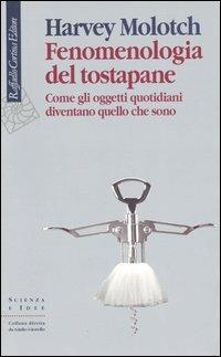 Fenomenologia del tostapane. Come gli oggetti quotidiani diventano quello che sono - Harvey Molotch - copertina