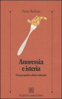 Anoressia e isteria. Una prospettiva clinico-culturale - Pietro Barbetta - copertina