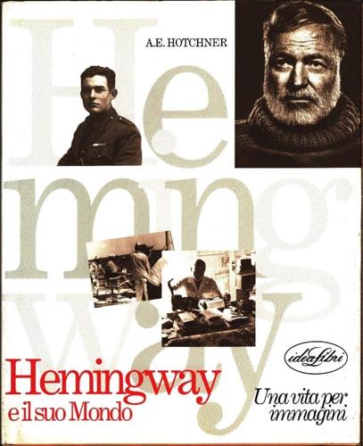 Hemingway e il suo mondo. Una vita per immagini. Ediz. illustrata - A. E. Hotchner - copertina