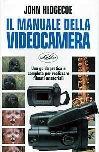 Il manuale della videocamera. Ediz. illustrata - John Hedgecoe - copertina