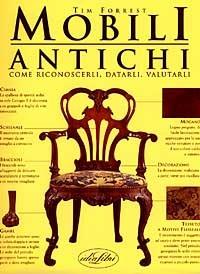 Mobili antichi. Come riconoscerli, datarli, valutarli. Ediz. illustrata - Tim Forrest,Paul Atterbury - copertina