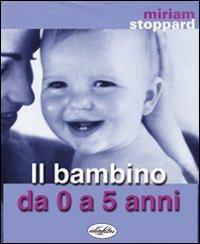 Il bambino da zero a cinque anni. Ediz. illustrata - Miriam Stoppard - copertina