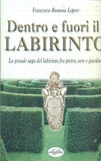 Dentro e fuori il labirinto. La grande saga del labirinto fra pietre, arte e giardini. Ediz. illustrata