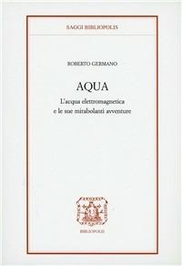 Aqua. L'acqua elettromagnetica e le sue mirabolanti avventure - Roberto Germano - copertina